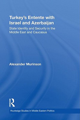 Turkey's Entente with Israel and Azerbaijan: State Identity and Security in the Middle East and Caucasus - Murinson, Alexander