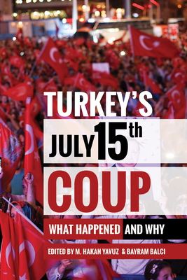 Turkey's July 15th Coup: What Happened and Why - Yavuz, M Hakan (Editor), and Balci, Bayram (Editor)