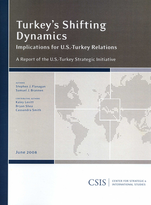 Turkey's Shifting Dynamics: Implications for U.S.-Turkey Relations - Flanagan, Stephen J, and Brannen, Samuel