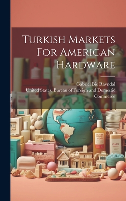 Turkish Markets For American Hardware - United States Bureau of Foreign and (Creator), and Gabriel Bie Ravndal (Creator)