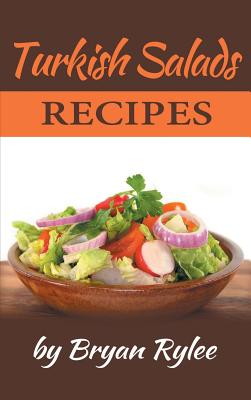 Turkish Salads recipes: the most creative, delicious Turkish Salads With More Than 30 Delicious and Easy Recipes for Healthy Living - Rylee, Bryan