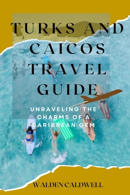 Turks and Caicos Travel Guide 2023: Unraveling the Charms of a Caribbean Gem - Caldwell, Walden