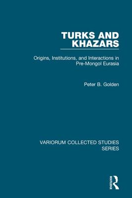 Turks and Khazars: Origins, Institutions, and Interactions in Pre-Mongol Eurasia - Golden, Peter B.