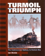 Turmoil and Triumph: The Controversial Railway to Hudson Bay - Bickle, Ian, Dr., MB, Bch