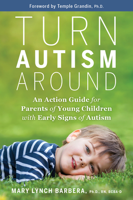 Turn Autism Around: An Action Guide for Parents of Young Children with Early Signs of Autism - Barbera, Mary Lynch, and Grandin, Temple (Foreword by)