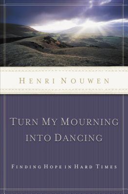 Turn My Mourning Into Dancing: Finding Hope in Hard Times - Nouwen, Henri