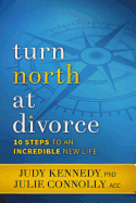 Turn North At Divorce: 10 Steps to an Incredible New Life