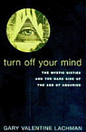 Turn Off Your Mind: The Mystic Sixties and the Dark Side of the Age of Aquarius