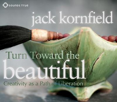 Turn Toward the Beautiful: Creativity as a Path of Liberation - Kornfield, Jack, PhD