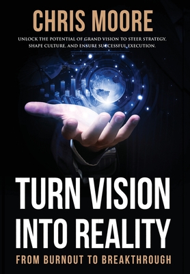 Turn Vision Into Reality: From Burnout to Breakthrough - Moore, Chris