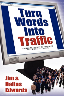 Turn Your Words Into Traffic: Finally! the Secret to Non-Stop Free Targeted Website Traffic - Edwards, Jim, and Edwards, Dallas