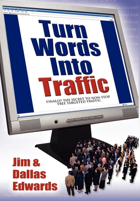 Turn Your Words Into Traffic: Finally! the Secret to Non-Stop Free Targeted Website Traffic - Edwards, Jim, and Edwards, Dallas