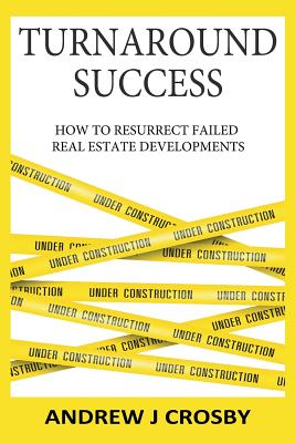 Turnaround Success: How to Resurrect Failed Real Estate Developments - Crosby, Andrew John