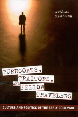 Turncoats, Traitors, and Fellow Travelers: Culture and Politics of the Early Cold War - Redding, Arthur, Dr.