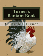 Turner's Bantam Book: Game and Ornamental Bantam Chickens