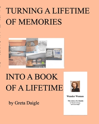 Turning a Lifetime of Memories Into a Book of a Lifetime - Daigle, Greta