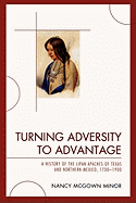 Turning Adversity to Advantage: A History of the Lipan Apaches of Texas and Northern Mexico, 1700-1900