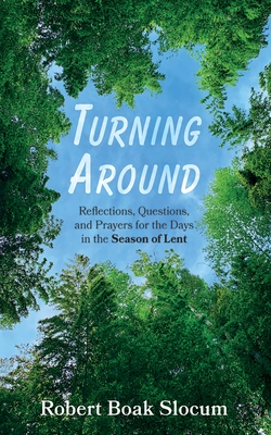 Turning Around: Reflections, Questions, and Prayers for the Days in the Season of Lent - Slocum, Robert Boak