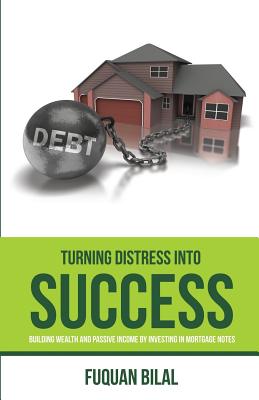 Turning Distress Into Success: Building Wealth and Passive Income Investing in Mortgage Notes - Bilal, Fuquan