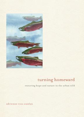 Turning Homeward: Restoring Hope and Nature in the Urban Wild - Scanlan, Adrienne