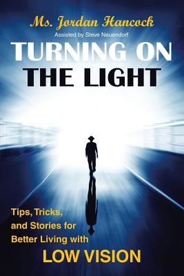 Turning on the Light: Tips, Tricks, and Stories for Better Living with Low Vision - Hancock, Jordan, Ms., and Neuendorf, Steve