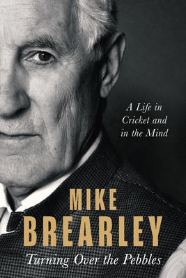 Turning Over the Pebbles: A Life in Cricket and in the Mind - Brearley, Mike