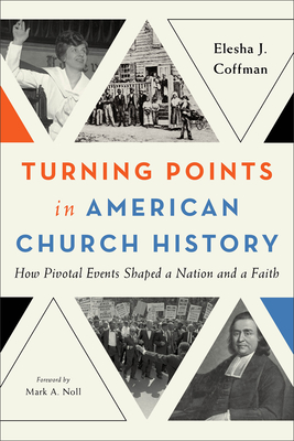 Turning Points in American Church History: How Pivotal Events Shaped a Nation and a Faith - Coffman, Elesha J, and Noll, Mark A, Prof. (Foreword by)
