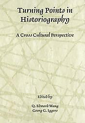 Turning Points in Historiography: A Cross-Cultural Perspective - Wang, Q Edward, Professor (Editor), and Iggers, Georg G (Editor)