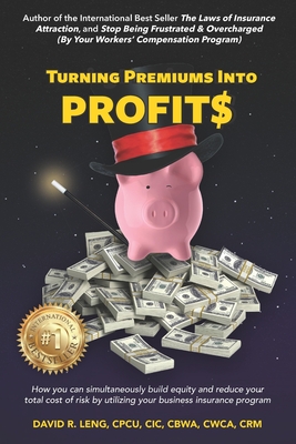 Turning Premiums Into Profits: How you can simultaneously build equity and reduce your total cost of risk by utilizing your business insurance program - White, Steve (Editor), and Leng, David R