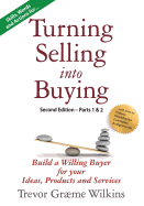 Turning Selling Into Buying Parts 1 & 2 Second Edition: Build a Willing Buyer for What You Offer