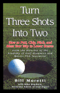 Turning Three Shots Into Two: How to Putt, Chip, Pitch, and Blast Your Way to Lower Scores