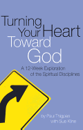 Turning Your Heart Toward God: A 12-Week Exploration of the Spiritual Disciplines