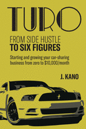 Turo - From Side Hustle to Six Figures: : Starting and growing your car-sharing business from zero to $10,000 a month