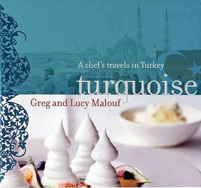 Turquoise: A Chef's Travels in Turkey - Malouf, Greg, and Malouf, Lucy