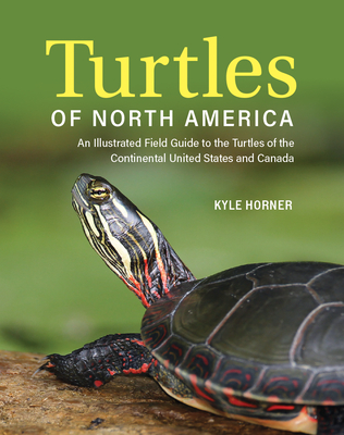 Turtles of North America: An Illustrated Field Guide to the Turtles of the Continental United States and Canada - Horner, Kyle, and Carstairs, Sue (Introduction by)