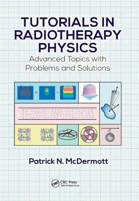 Tutorials in Radiotherapy Physics: Advanced Topics with Problems and Solutions - McDermott, Patrick N.