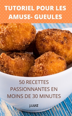 Tutoriel Pour Les Amuse- Gueules 50 Recettes Passionnantes En Moins de 30 Minutes - J Luiz