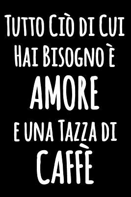 Tutto Ci di Cui Hai Bisogno  AMORE e una Tazza di CAFF: Quaderno divertente in bianco e nero con citazione esilarante - Taccuino bianco foderato - Giornale di cucina foderato divertente - Diario blocco notes - Bode, Palode