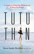 TuTu Thin: A Guide to Dancing Without an Eating Disorder