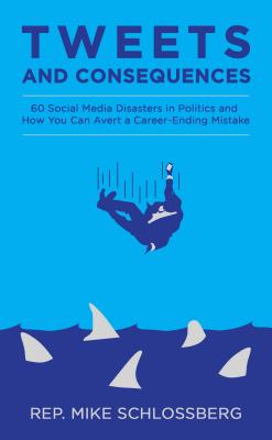 Tweets and Consequences 60 Social Media Disasters in Politics and How You Can Avert a Career Ending Mistake - Schlossberg, Michael