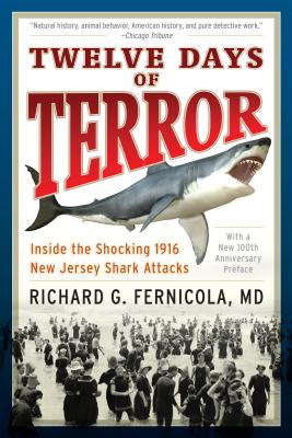 Twelve Days of Terror: Inside the Shocking 1916 New Jersey Shark Attacks - Fernicola, Richard G, M.D.