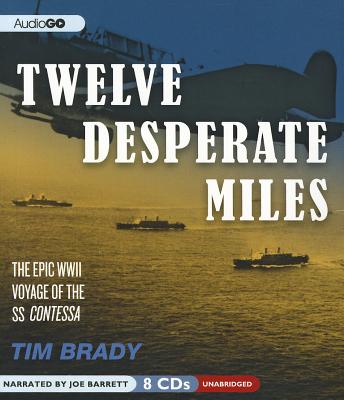 Twelve Desperate Miles: The Epic World War II Voyage of the SS Contessa - Brady, Tim, PH.D., and Barrett, Joe (Read by)
