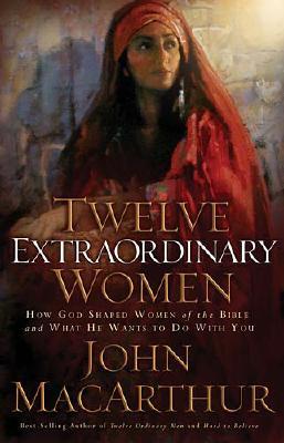 Twelve Extraordinary Women: How God Shaped Women of the Bible and What He Wants to Do with You - MacArthur, John, and Wheatley, Greg (Read by)