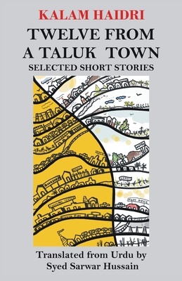 Twelve from a Taluk Town: Selected Short Stories - Hussain, Syed Sarwar (Translated by), and Khair, Tabish (Foreword by), and Haidri, Kalam