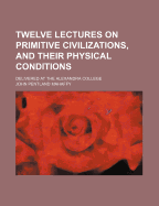 Twelve Lectures on Primitive Civilizations, and Their Physical Conditions: Delivered at the Alexandra College
