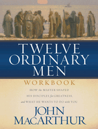 Twelve Ordinary Men Workbook: How the Master Shaped His Disciples for Greatness, and What He Wants to Do with You