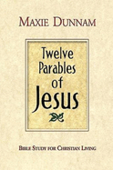 Twelve Parables of Jesus: Bible Study for Christian Living
