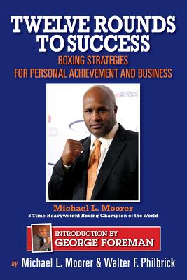 Twelve Rounds to Success: Boxing strategies for the business world - Moorer, Michael L, and Foreman, George (Introduction by), and Philbrick, Walter F