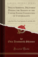 Twelve Sermons, Delivered During the Session of the United States Convention of Universalists: In the City of New York, September 15, and 16th, 1853 (Classic Reprint)