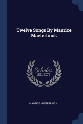 Twelve Songs By Maurice Maeterlinck - Maeterlinck, Maurice